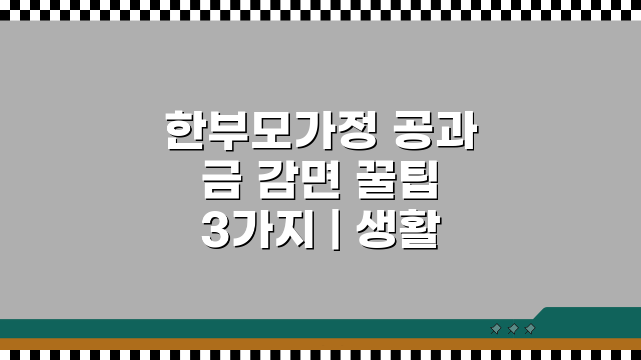 한부모가정 공과금 감면 꿀팁 3가지 | 생활비 절감혜택 놓치지 마세요