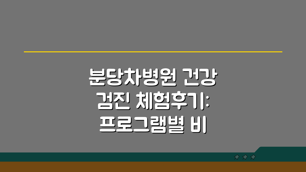 분당차병원 건강검진 체험후기: 프로그램별 비용과 예약팁 총정리