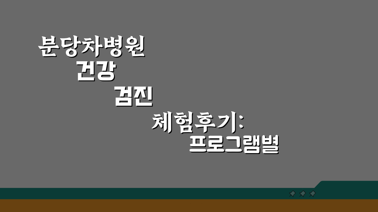 분당차병원 건강검진 체험후기: 프로그램별 비용과 예약팁 총정리