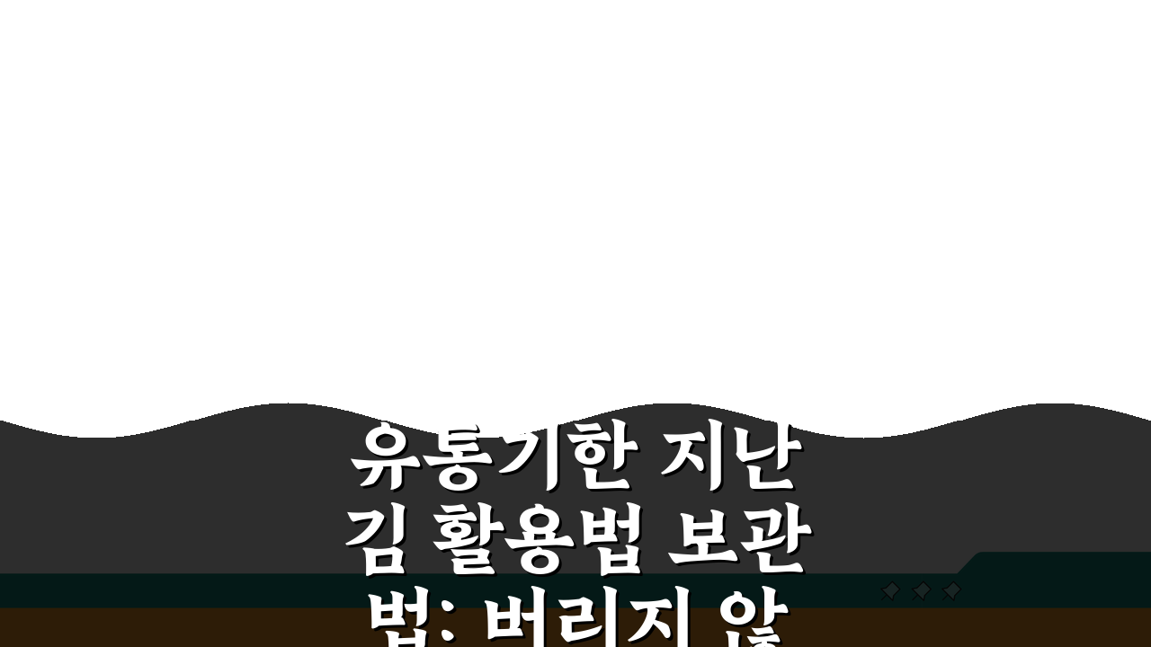 유통기한 지난 김 활용법 보관법: 버리지 않고 완벽 활용하는 5가지 방법