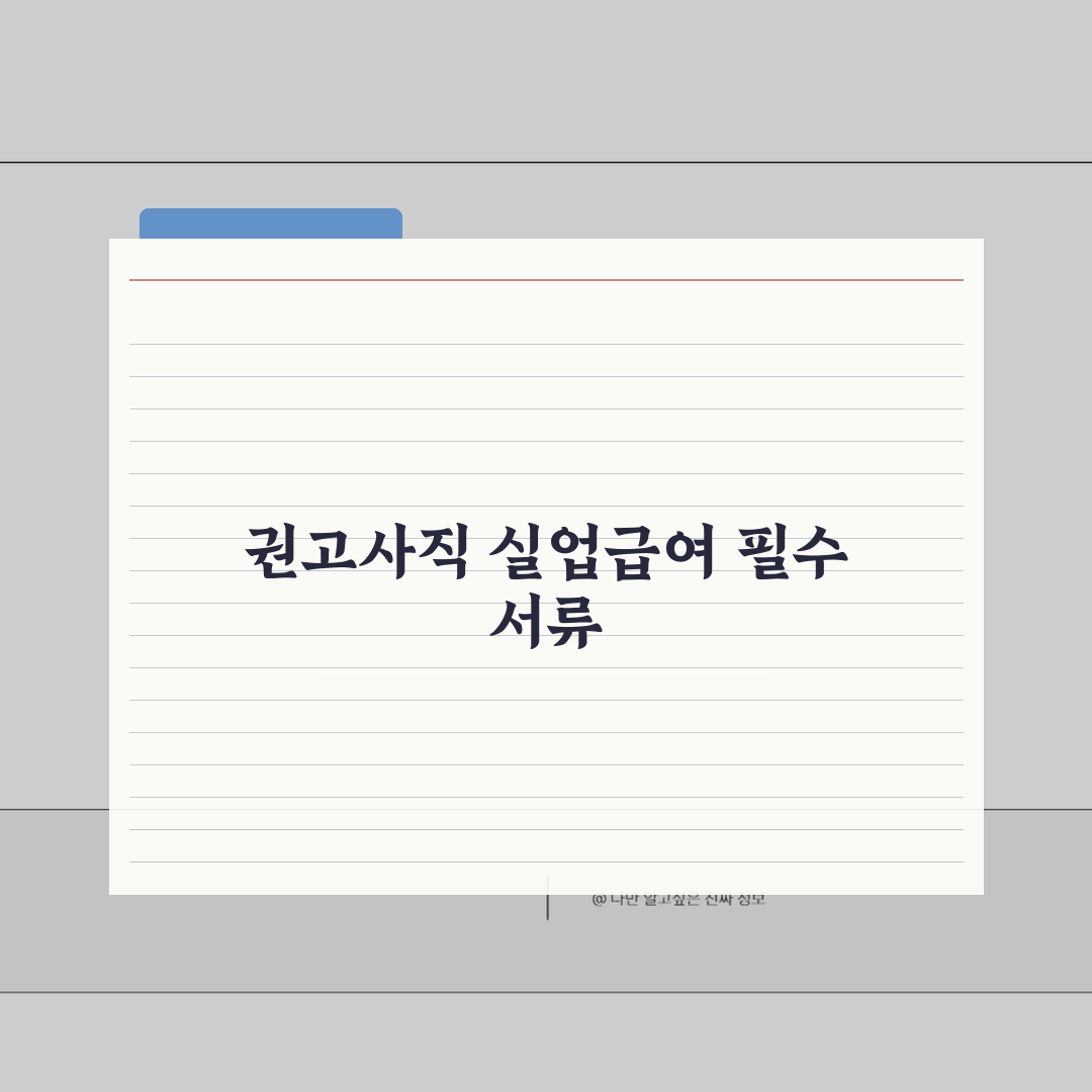 권고사직시 실업급여 제출서류 | 수급 자격 인정받는 필수 서류 총정리: 7가지 핵심 서류